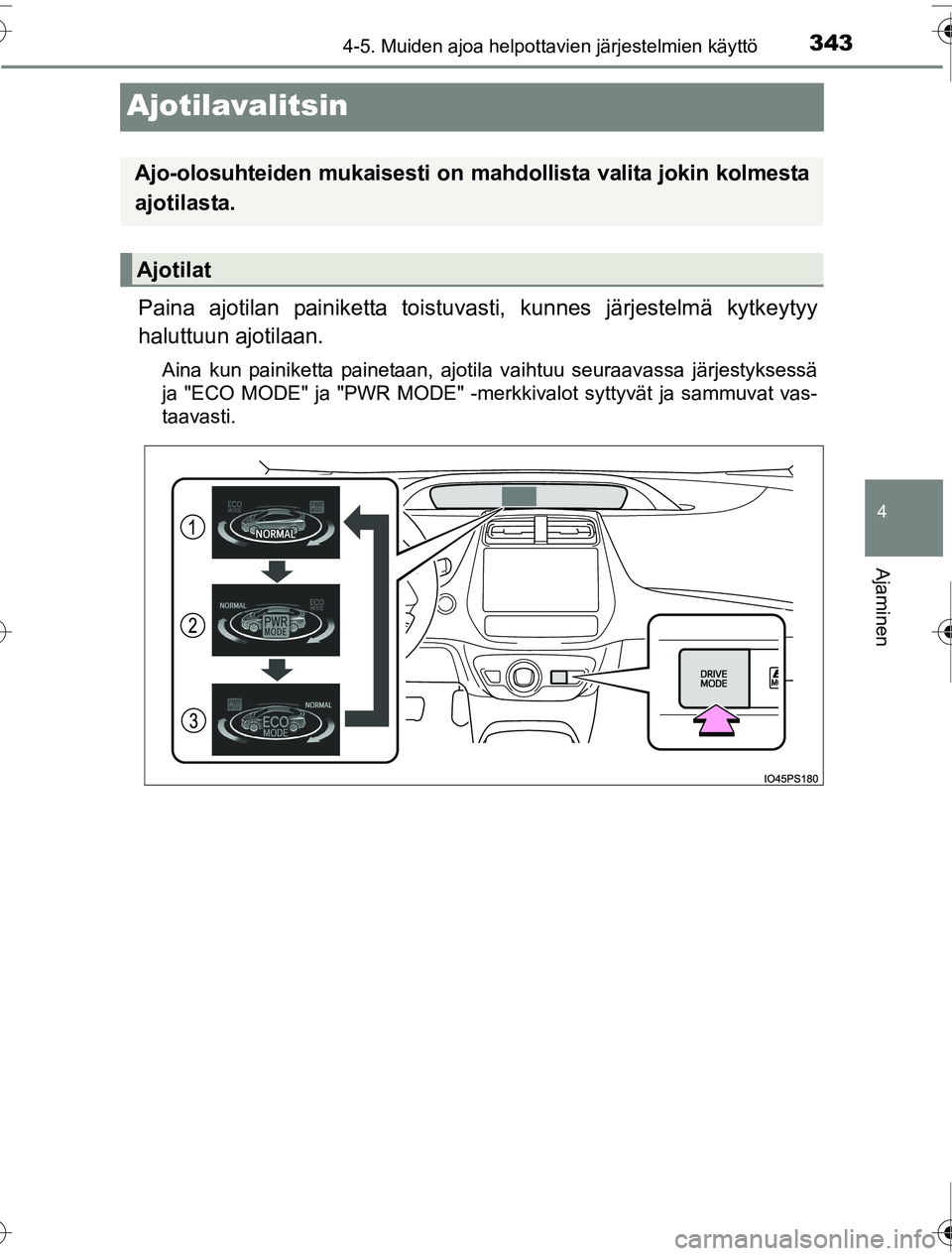 TOYOTA PRIUS 2016  Omistajan Käsikirja (in Finnish) 343
4
4-5. Muiden ajoa helpottavien järjestelmien käyttö
Ajaminen
OM47A31FI
Ajotilavalitsin
Paina ajotilan painiketta toistuvasti, kunnes järjestelmä kytkeytyy
haluttuun ajotilaan.
Aina kun paini