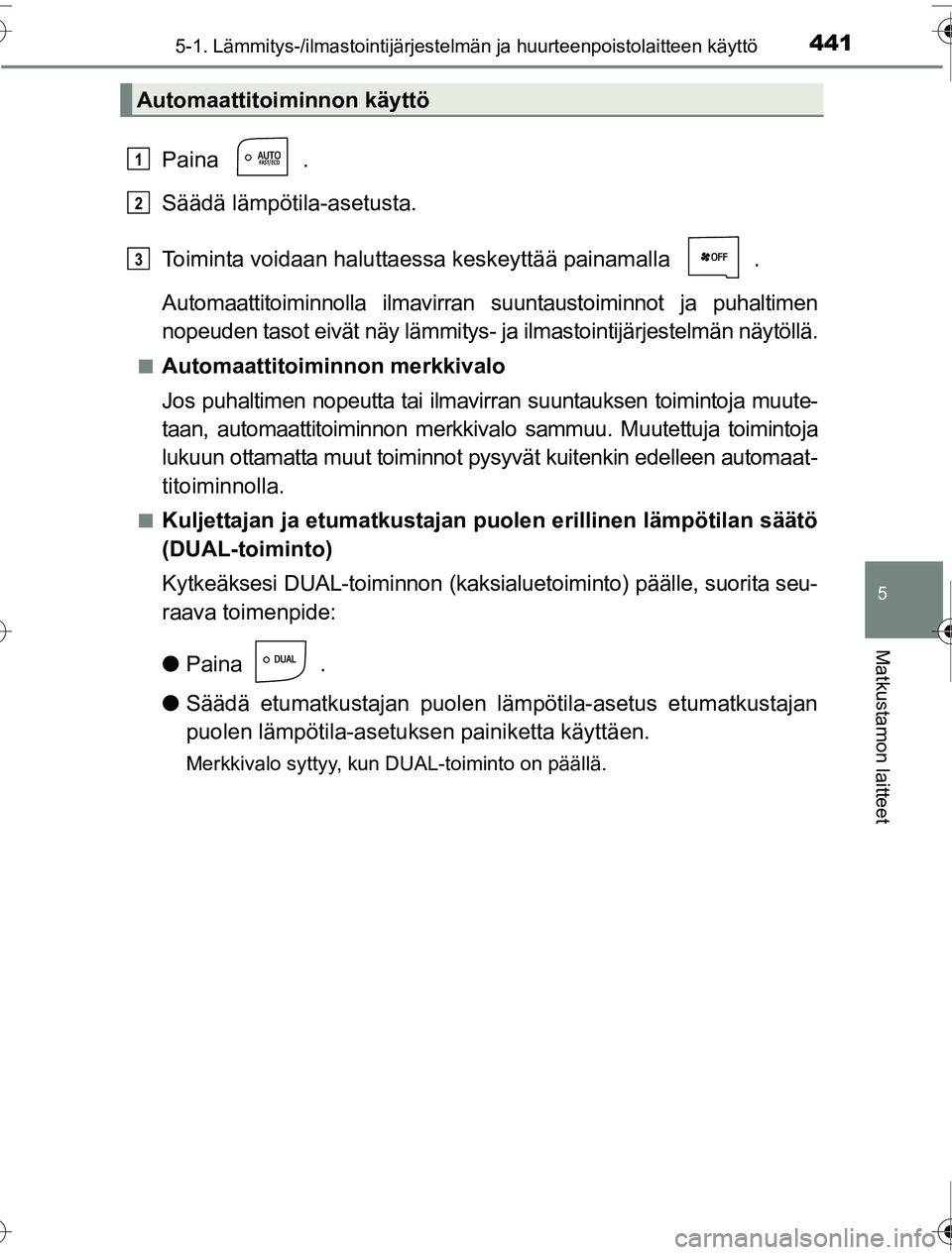 TOYOTA PRIUS 2016 Omistajan Käsikirja (in Finnish) 4415-1. Lämmitys-/ilmastointijärjestelmän ja huurteenpoistolaitteen käyttö
OM47A31FI
5
Matkustamon laitteet
Paina .
Säädä lämpötila-asetusta.
Toiminta voidaan haluttaessa keskeyttää painam TOYOTA PRIUS 2016 Omistajan Käsikirja (in Finnish) 4415-1. Lämmitys-/ilmastointijärjestelmän ja huurteenpoistolaitteen käyttö
OM47A31FI
5
Matkustamon laitteet
Paina .
Säädä lämpötila-asetusta.
Toiminta voidaan haluttaessa keskeyttää painam