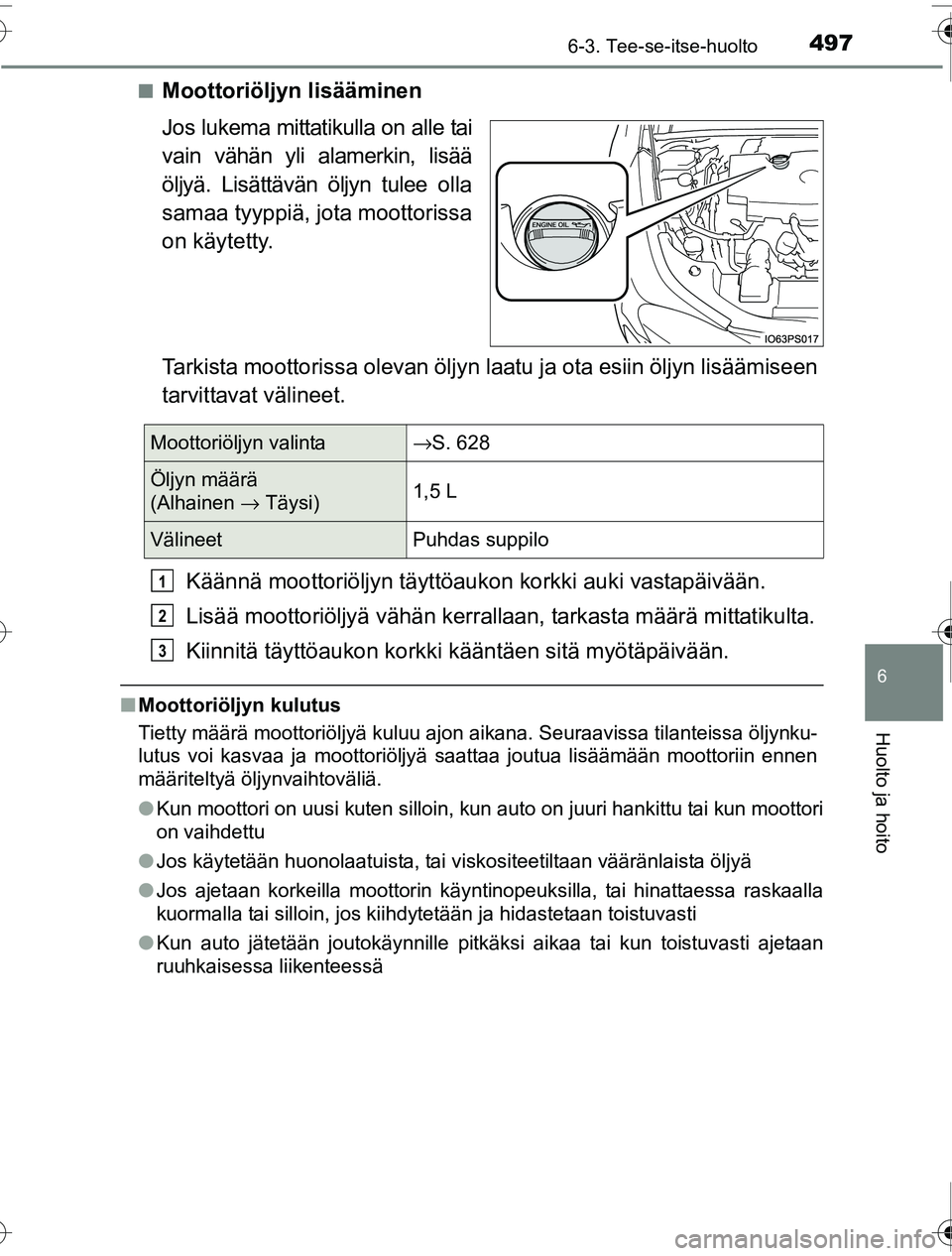 TOYOTA PRIUS 2016 Omistajan Käsikirja (in Finnish) 4976-3. Tee-se-itse-huolto
OM47A31FI
6
Huolto ja hoito
■Moottoriöljyn lisääminen
Jos lukema mittatikulla on alle tai
vain vähän yli alamerkin, lisää
öljyä. Lisättävän öljyn tulee olla
s TOYOTA PRIUS 2016 Omistajan Käsikirja (in Finnish) 4976-3. Tee-se-itse-huolto
OM47A31FI
6
Huolto ja hoito
■Moottoriöljyn lisääminen
Jos lukema mittatikulla on alle tai
vain vähän yli alamerkin, lisää
öljyä. Lisättävän öljyn tulee olla
s