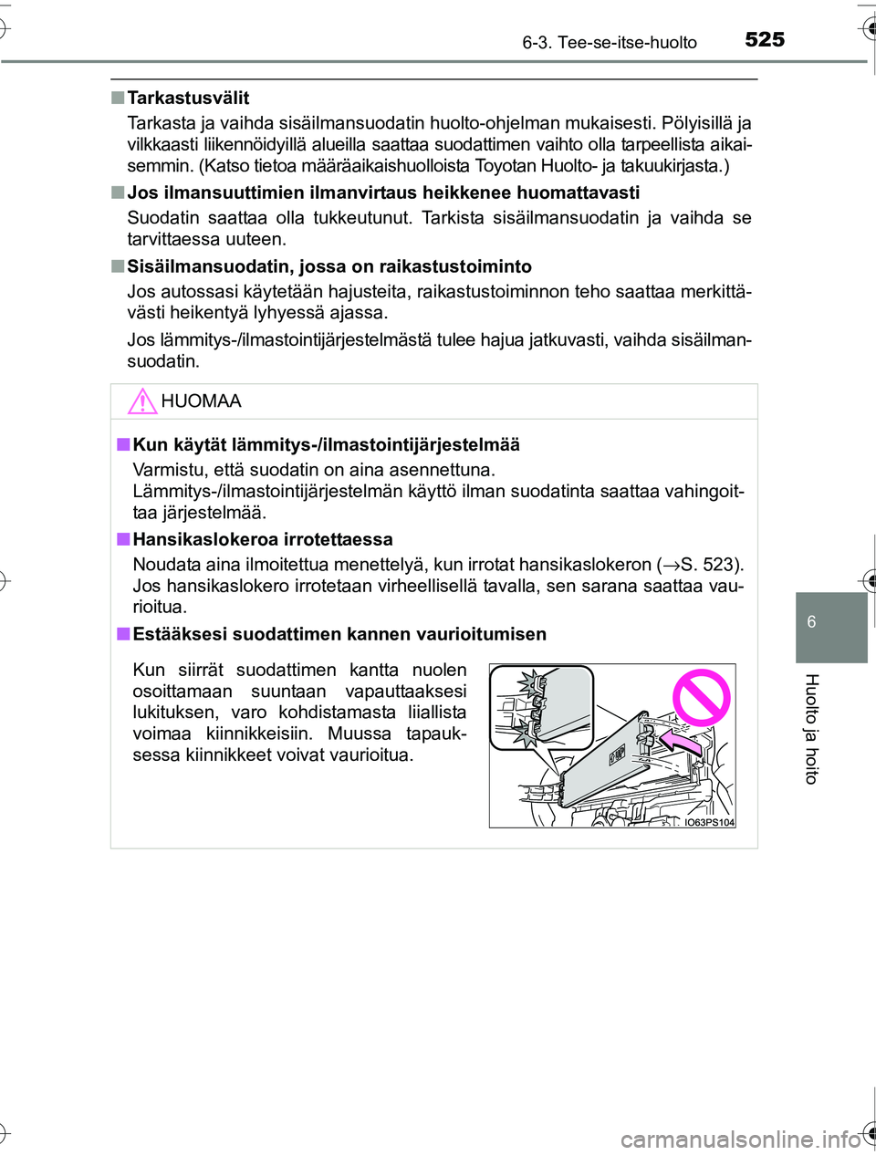 TOYOTA PRIUS 2016 Omistajan Käsikirja (in Finnish) 5256-3. Tee-se-itse-huolto
OM47A31FI
6
Huolto ja hoito
■Tarkastusvälit
Tarkasta ja vaihda sisäilmansuodatin huolto-ohjelman mukaisesti. Pölyisillä ja
vilkkaasti liikennöidyillä alueilla saatta TOYOTA PRIUS 2016 Omistajan Käsikirja (in Finnish) 5256-3. Tee-se-itse-huolto
OM47A31FI
6
Huolto ja hoito
■Tarkastusvälit
Tarkasta ja vaihda sisäilmansuodatin huolto-ohjelman mukaisesti. Pölyisillä ja
vilkkaasti liikennöidyillä alueilla saatta