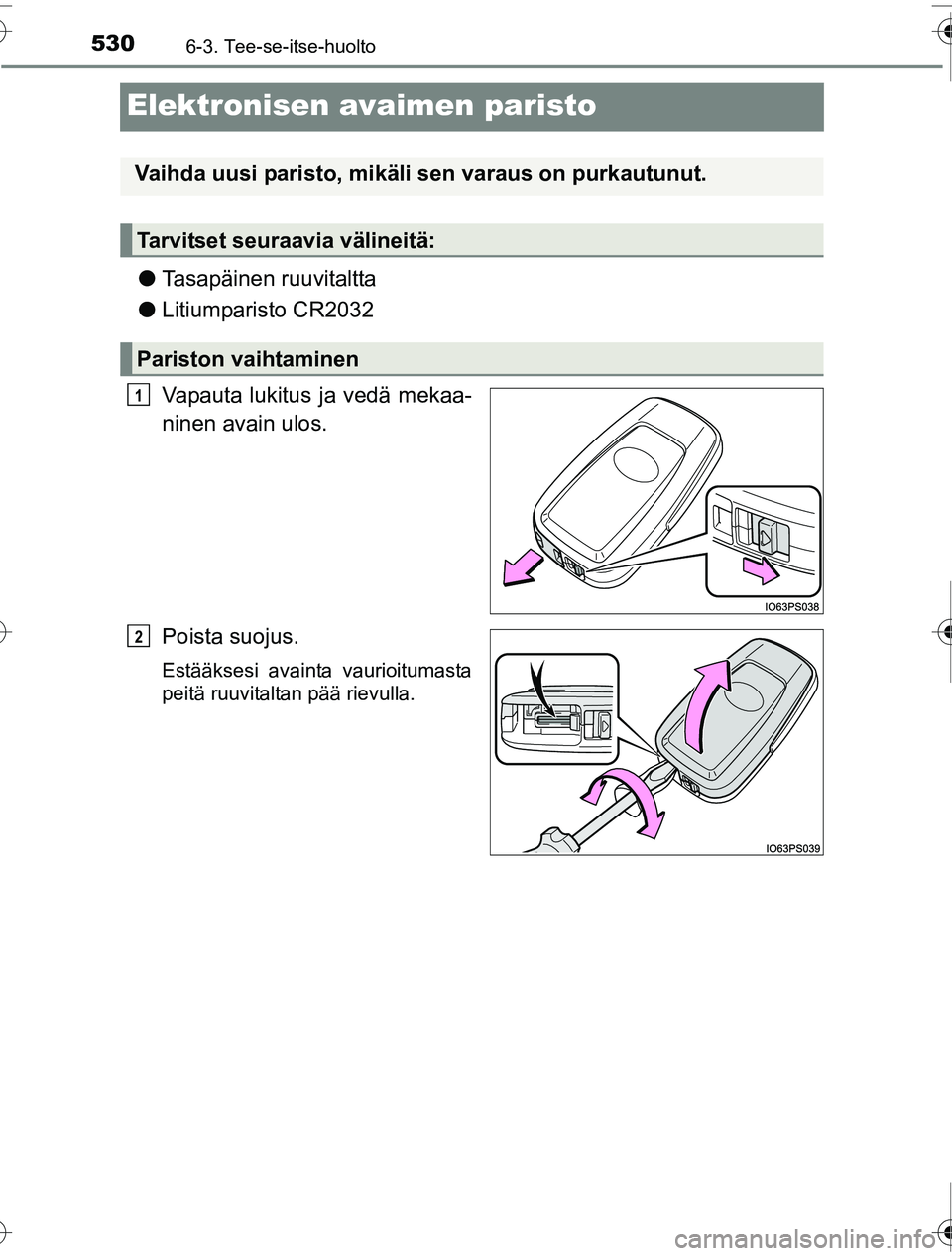 TOYOTA PRIUS 2016  Omistajan Käsikirja (in Finnish) 5306-3. Tee-se-itse-huolto
OM47A31FI
Elektronisen avaimen paristo
●Tasapäinen ruuvitaltta
● Litiumparisto CR2032
Vapauta lukitus ja vedä mekaa-
ninen avain ulos.
Poista suojus.
Estääksesi avai