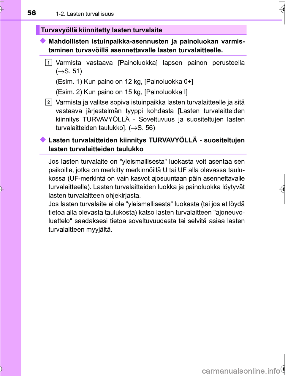 TOYOTA PRIUS 2016  Omistajan Käsikirja (in Finnish) 561-2. Lasten turvallisuus
OM47A31FI
◆Mahdollisten istuinpaikka-asennusten ja painoluokan varmis-
taminen turvavöillä asennettavalle lasten turvalaitteelle.
Varmista vastaava [Painoluokk a] lapsen