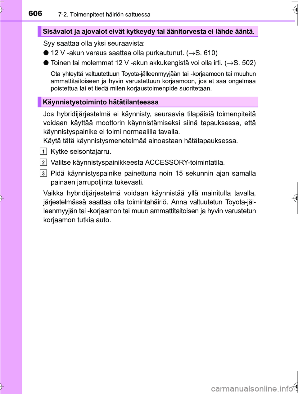 TOYOTA PRIUS 2016 Omistajan Käsikirja (in Finnish) 6067-2. Toimenpiteet häiriön sattuessa
OM47A31FI
Syy saattaa olla yksi seuraavista:
●12 V -akun varaus saattaa olla purkautunut. (→ S. 610)
● Toinen tai molemmat 12 V -akun akkukengistä voi TOYOTA PRIUS 2016 Omistajan Käsikirja (in Finnish) 6067-2. Toimenpiteet häiriön sattuessa
OM47A31FI
Syy saattaa olla yksi seuraavista:
●12 V -akun varaus saattaa olla purkautunut. (→ S. 610)
● Toinen tai molemmat 12 V -akun akkukengistä voi