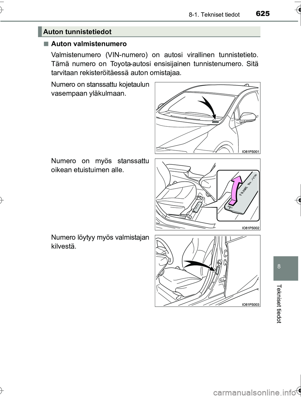 TOYOTA PRIUS 2016  Omistajan Käsikirja (in Finnish) 6258-1. Tekniset tiedot
OM47A31FI
8
Tekniset tiedot
■Auton valmistenumero
Valmistenumero (VIN-numero) on autosi virallinen tunnistetieto.
Tämä numero on  Toyota-autosi ensisijainen tunnistenumero.