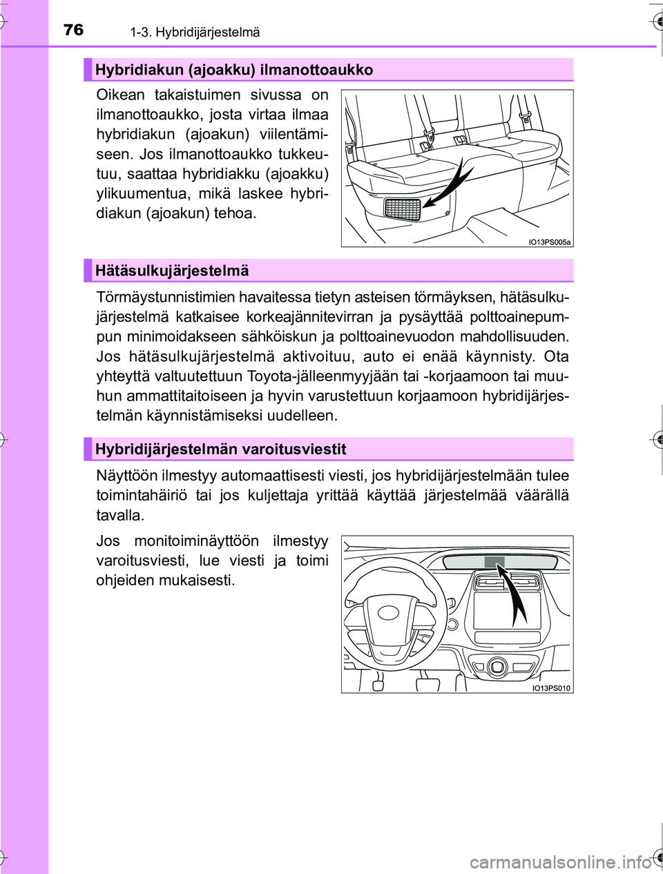 TOYOTA PRIUS 2016 Omistajan Käsikirja (in Finnish) 761-3. Hybridijärjestelmä
OM47A31FI
Oikean takaistuimen sivussa on
ilmanottoaukko, josta virtaa ilmaa
hybridiakun (ajoakun) viilentämi-
seen. Jos ilmanottoaukko tukkeu-
tuu, saattaa hybridiakku (aj TOYOTA PRIUS 2016 Omistajan Käsikirja (in Finnish) 761-3. Hybridijärjestelmä
OM47A31FI
Oikean takaistuimen sivussa on
ilmanottoaukko, josta virtaa ilmaa
hybridiakun (ajoakun) viilentämi-
seen. Jos ilmanottoaukko tukkeu-
tuu, saattaa hybridiakku (aj