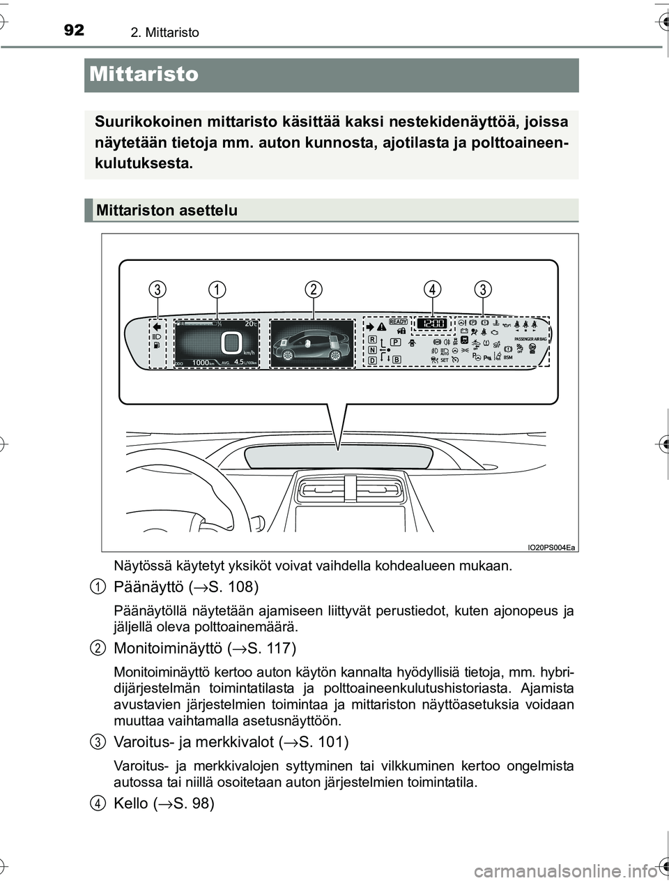 TOYOTA PRIUS 2016  Omistajan Käsikirja (in Finnish) 922. Mittaristo
OM47A31FI
Mittaristo
Näytössä käytetyt yksiköt voivat vaihdella kohdealueen mukaan.
Päänäyttö (→S. 108)
Päänäytöllä näytetään ajamiseen liittyvät perustiedot, kuten