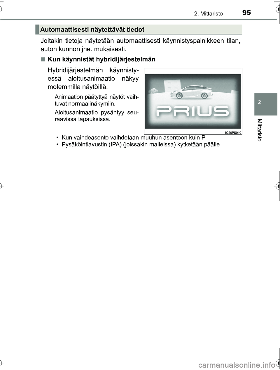 TOYOTA PRIUS 2016  Omistajan Käsikirja (in Finnish) 952. Mittaristo
2
Mittaristo
OM47A31FI
Joitakin tietoja näytetään automaattisesti käynnistyspainikkeen tilan,
auton kunnon jne. mukaisesti.
■Kun käynnistät hybridijärjestelmän
Hybridijärjes