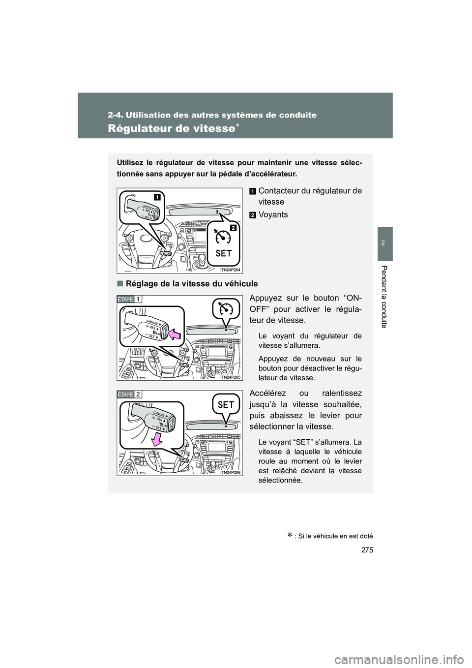 TOYOTA PRIUS 2015  Manuel du propriétaire (in French) 275
PRIUS_OM_OM47A26D_(D)
2
Pendant la conduite
2-4. Utilisation des autres systèmes de conduite
Régulateur de vitesse∗
∗ : Si le véhicule en est doté
Utilisez le régulateur de vitesse pour m