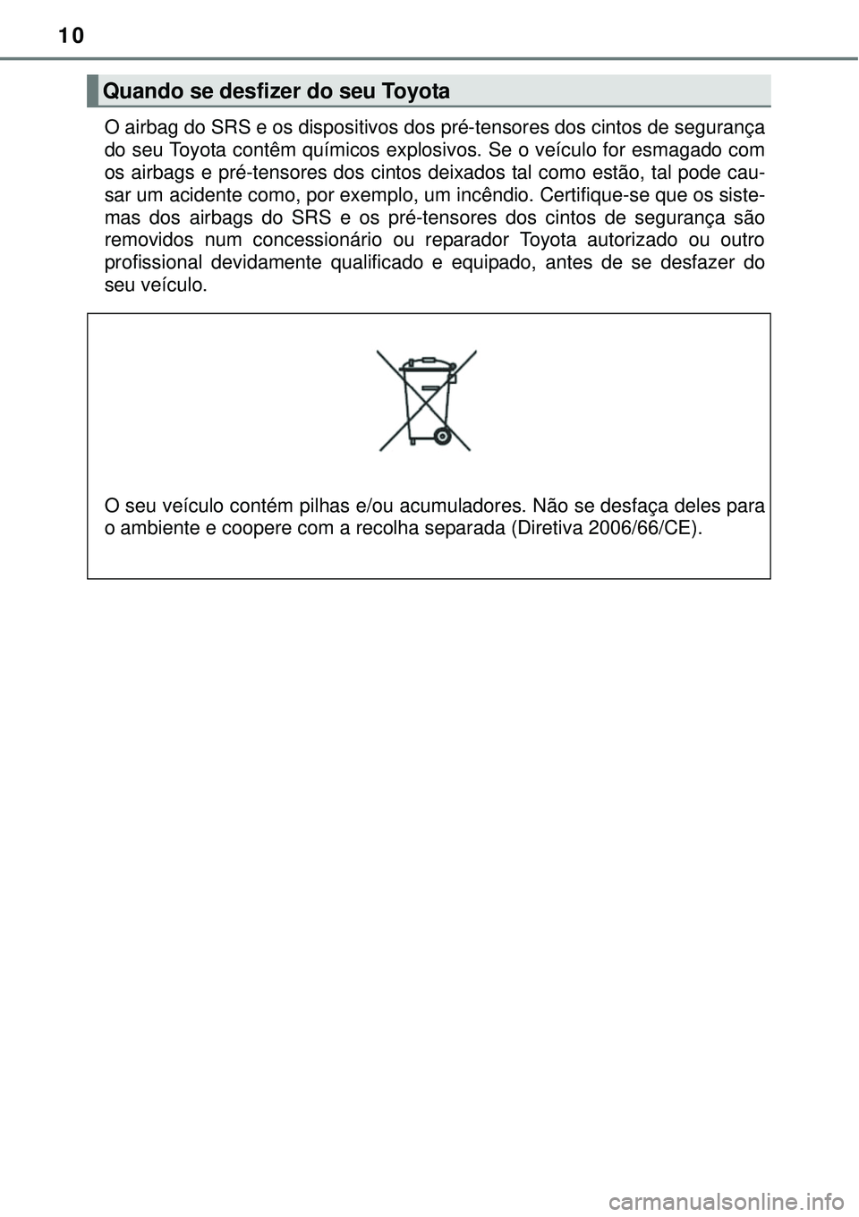 TOYOTA PRIUS 2015  Manual de utilização (in Portuguese) 10
O airbag do SRS e os dispositivos dos pré-tensores dos cintos de segurança
do seu Toyota contêm químicos explosivos. Se o veículo for esmagado com
os airbags e pré-tensores dos cintos deixado