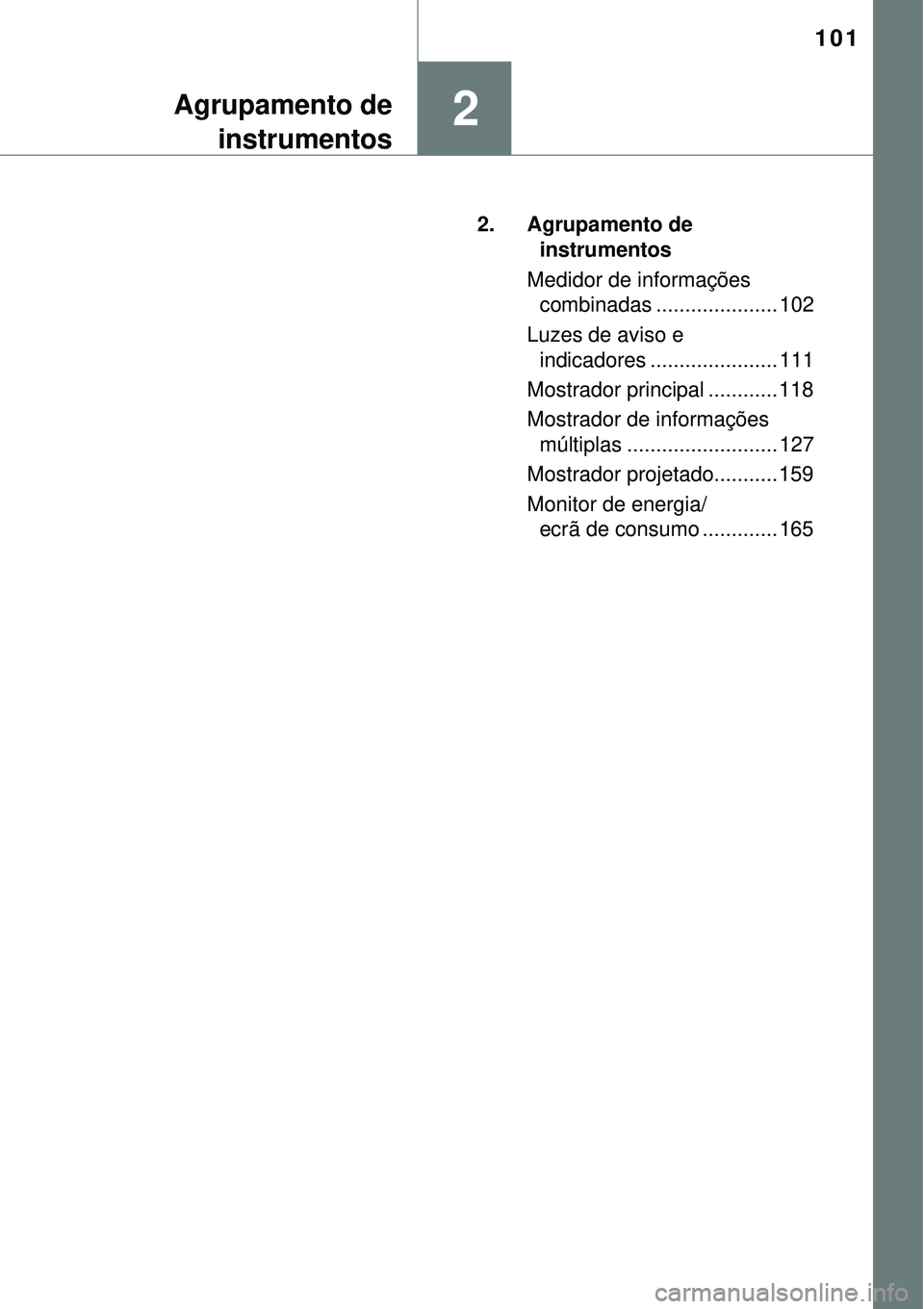 TOYOTA PRIUS 2015  Manual de utilização (in Portuguese) 101
2Agrupamento de
instrumentos
2. Agrupamento de 
instrumentos
Medidor de informações 
combinadas ..................... 102
Luzes de aviso e 
indicadores ...................... 111
Mostrador princ