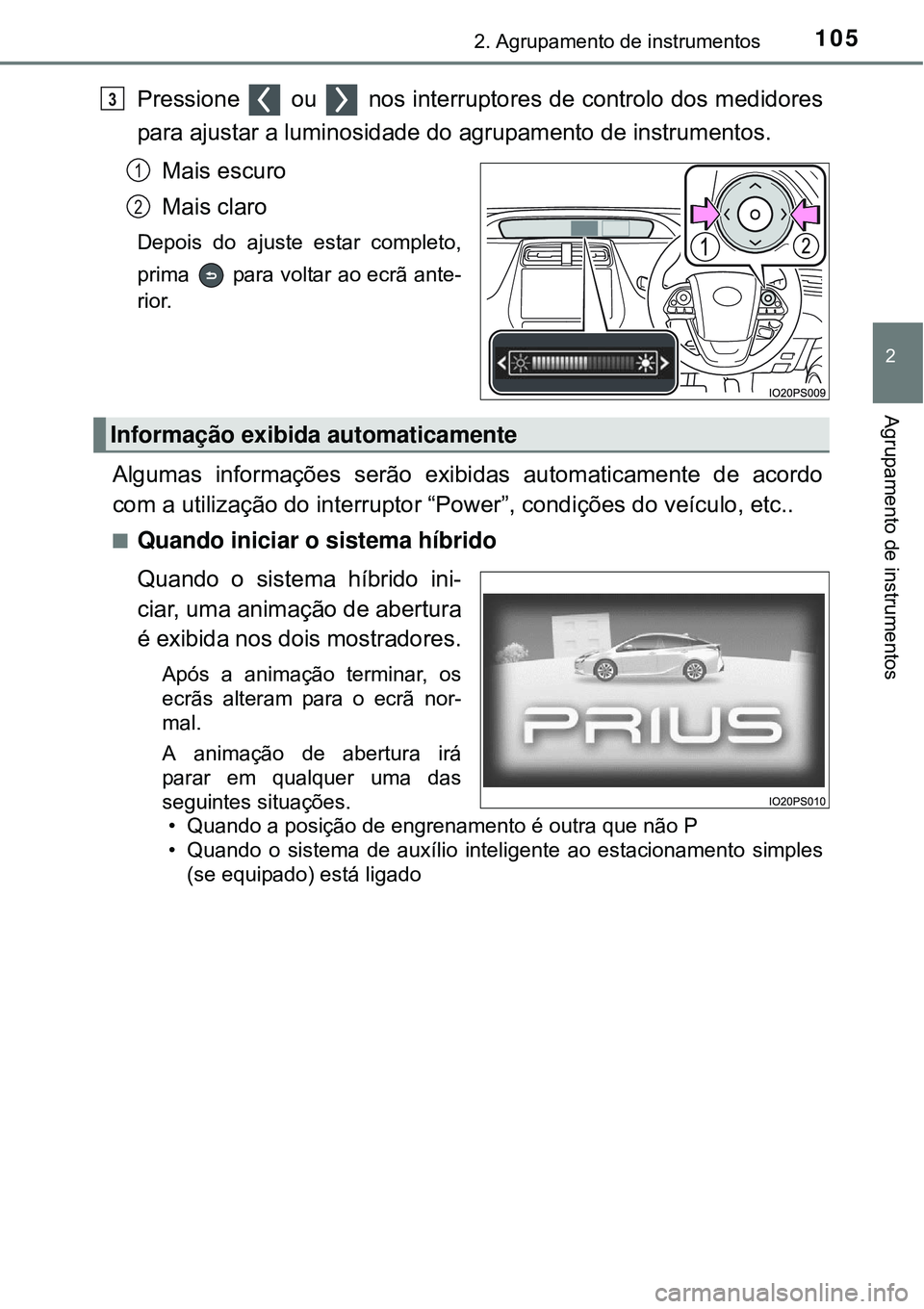 TOYOTA PRIUS 2015  Manual de utilização (in Portuguese) 1052. Agrupamento de instrumentos
2
Agrupamento de instrumentos
Pressione   ou   nos interruptores de controlo dos medidores
para ajustar a luminosidade do agrupamento de instrumentos.
Mais escuro
Mai
