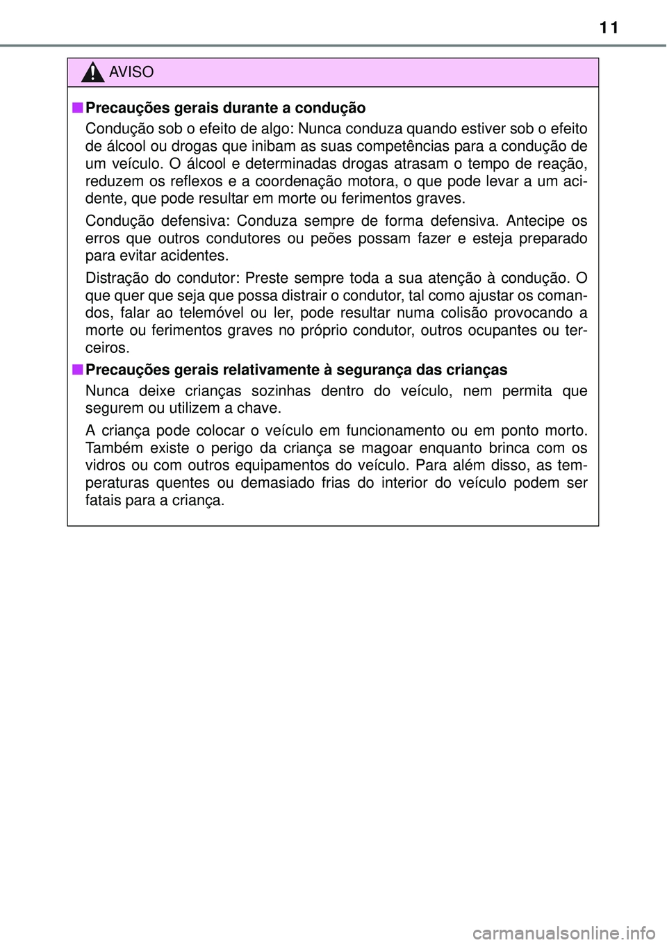TOYOTA PRIUS 2015  Manual de utilização (in Portuguese) 11
AV I S O
nPrecauções gerais durante a condução
Condução sob o efeito de algo: Nunca conduza quando estiver sob o efeito
de álcool ou drogas que inibam as suas competências para a condução
