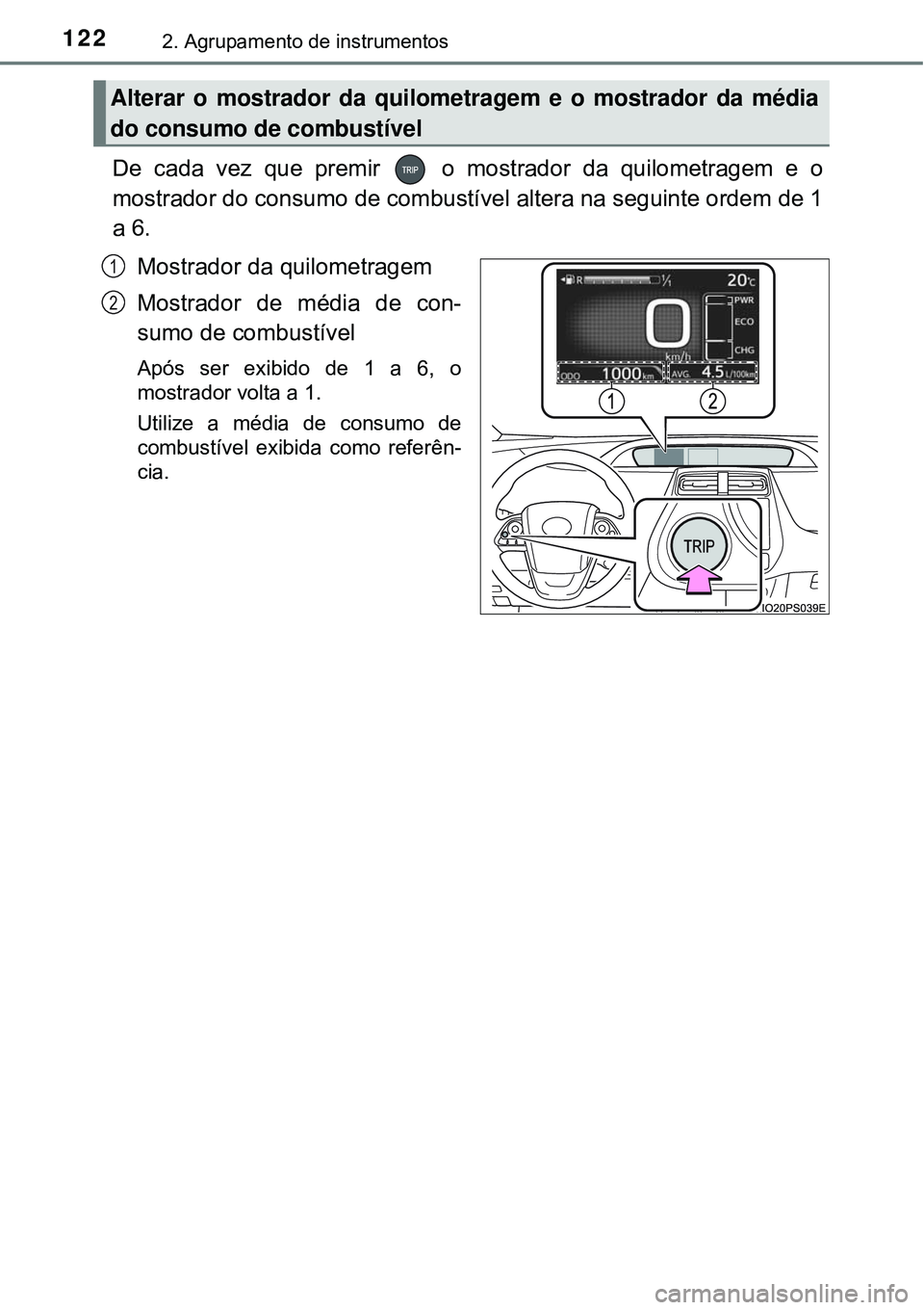 TOYOTA PRIUS 2015  Manual de utilização (in Portuguese) 1222. Agrupamento de instrumentos
De cada vez que premir   o mostrador da quilometragem e o
mostrador do consumo de combustível altera na seguinte ordem de 1
a 6.
Mostrador da quilometragem
Mostrador