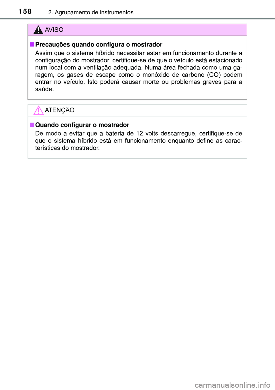 TOYOTA PRIUS 2015  Manual de utilização (in Portuguese) 1582. Agrupamento de instrumentos
AV I S O
nPrecauções quando configura o mostrador
Assim que o sistema híbrido necessitar estar em funcionamento durante a
configuração do mostrador, certifique-s