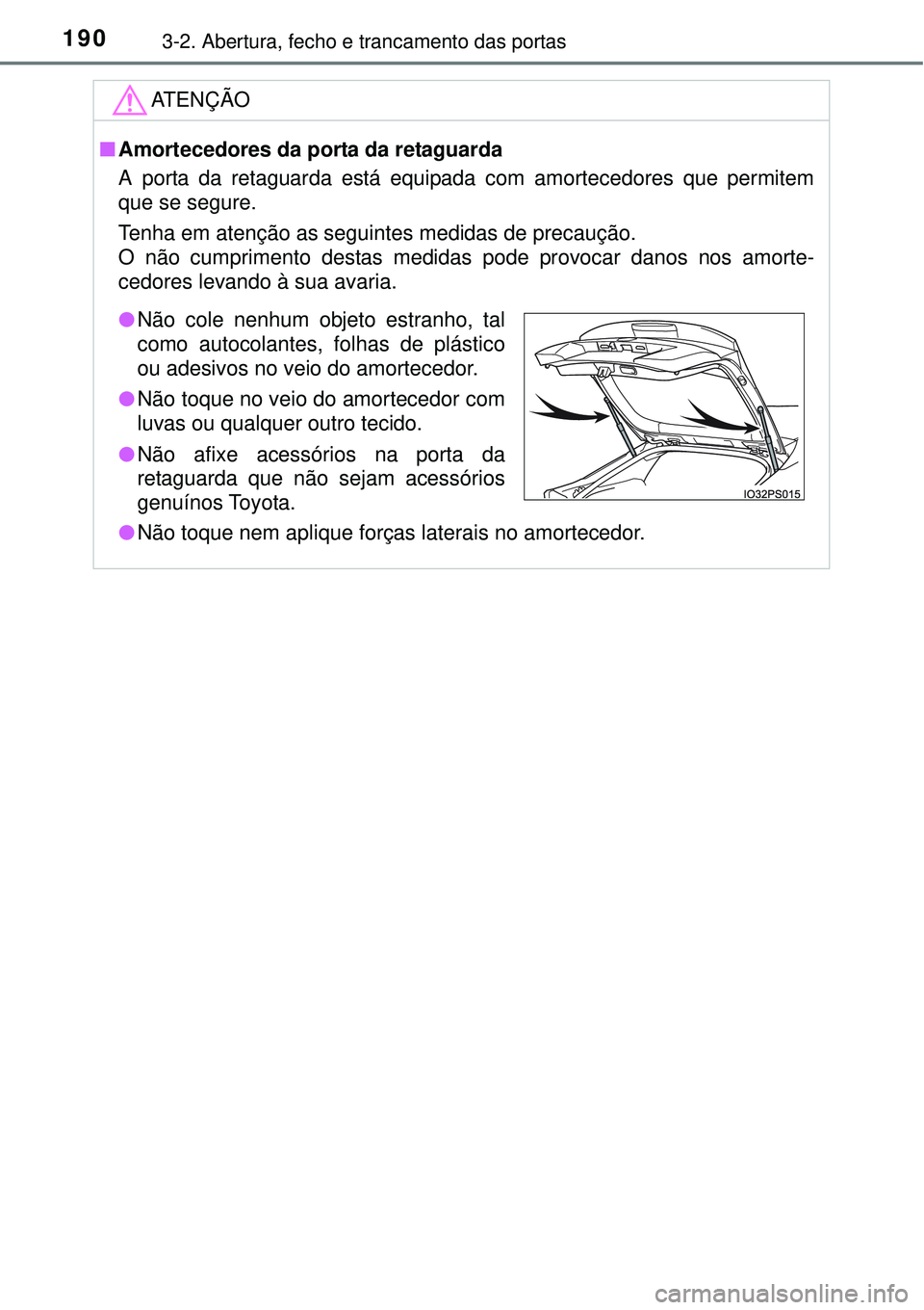 TOYOTA PRIUS 2015  Manual de utilização (in Portuguese) 1903-2. Abertura, fecho e trancamento das portas
ATENÇÃO
nAmortecedores da porta da retaguarda
A porta da retaguarda está equipada com amortecedores que permitem
que se segure.
Tenha em atenção a