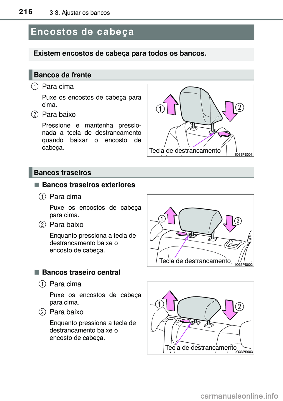 TOYOTA PRIUS 2015  Manual de utilização (in Portuguese) 2163-3. Ajustar os bancos
Encostos de cabeça
Para cima
Puxe os encostos de cabeça para
cima.
Para baixo
Pressione e mantenha pressio-
nada a tecla de destrancamento
quando baixar o encosto de
cabeç