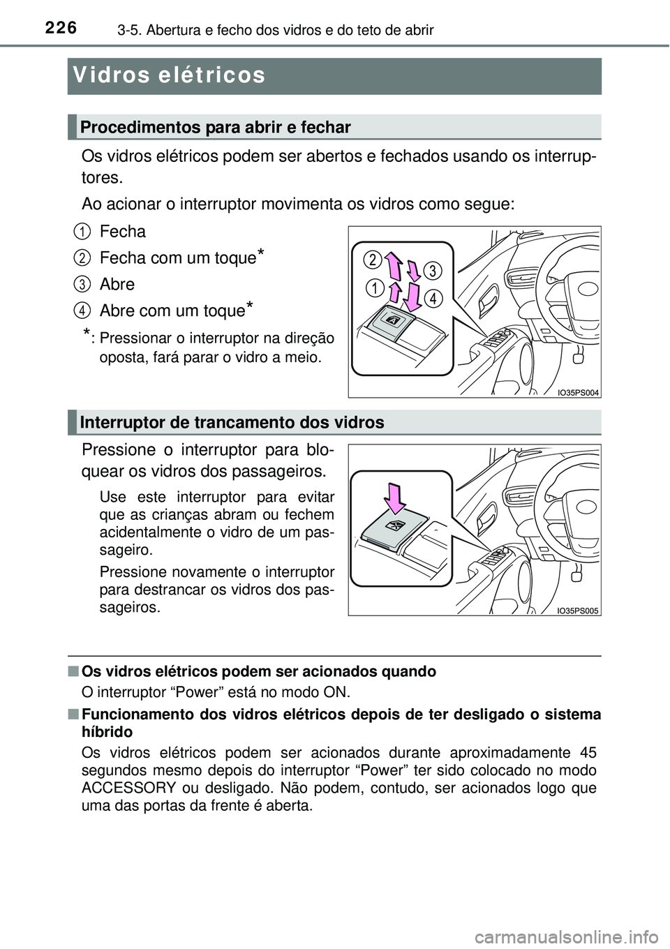 TOYOTA PRIUS 2015 Manual de utilização (in Portuguese) 2263-5. Abertura e fecho dos vidros e do teto de abrir
Vidros elétricos
Os vidros elétricos podem ser abertos e fechados usando os interrup-
tores.
Ao acionar o interruptor movimenta os vidros como TOYOTA PRIUS 2015 Manual de utilização (in Portuguese) 2263-5. Abertura e fecho dos vidros e do teto de abrir
Vidros elétricos
Os vidros elétricos podem ser abertos e fechados usando os interrup-
tores.
Ao acionar o interruptor movimenta os vidros como
