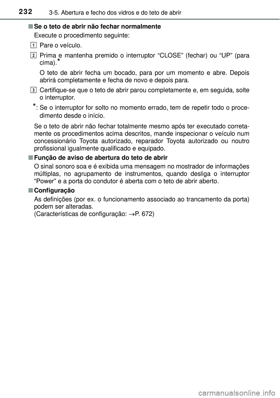 TOYOTA PRIUS 2015 Manual de utilização (in Portuguese) 2323-5. Abertura e fecho dos vidros e do teto de abrir
nSe o teto de abrir não fechar normalmente
Execute o procedimento seguinte:
Pare o veículo.
Prima e mantenha premido o interruptor “CLOSE” TOYOTA PRIUS 2015 Manual de utilização (in Portuguese) 2323-5. Abertura e fecho dos vidros e do teto de abrir
nSe o teto de abrir não fechar normalmente
Execute o procedimento seguinte:
Pare o veículo.
Prima e mantenha premido o interruptor “CLOSE”