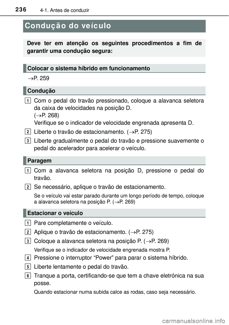 TOYOTA PRIUS 2015 Manual de utilização (in Portuguese) 2364-1. Antes de conduzir
Condução do veículo
P. 2 5 9
Com o pedal do travão pressionado, coloque a alavanca seletora
da caixa de velocidades na posição D.
(P. 268)
Verifique se o indica TOYOTA PRIUS 2015 Manual de utilização (in Portuguese) 2364-1. Antes de conduzir
Condução do veículo
P. 2 5 9
Com o pedal do travão pressionado, coloque a alavanca seletora
da caixa de velocidades na posição D.
(P. 268)
Verifique se o indica