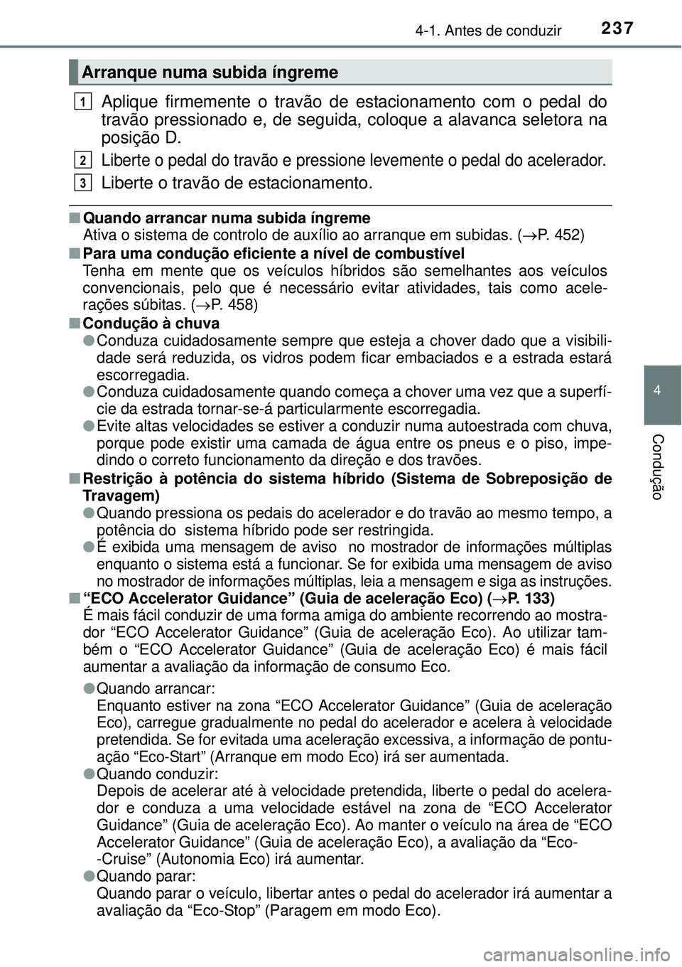 TOYOTA PRIUS 2015 Manual de utilização (in Portuguese) 2374-1. Antes de conduzir
4
Condução
Aplique firmemente o travão de estacionamento com o pedal do
travão pressionado e, de seguida, coloque a alavanca seletora na
posição D.
Liberte o pedal do t TOYOTA PRIUS 2015 Manual de utilização (in Portuguese) 2374-1. Antes de conduzir
4
Condução
Aplique firmemente o travão de estacionamento com o pedal do
travão pressionado e, de seguida, coloque a alavanca seletora na
posição D.
Liberte o pedal do t