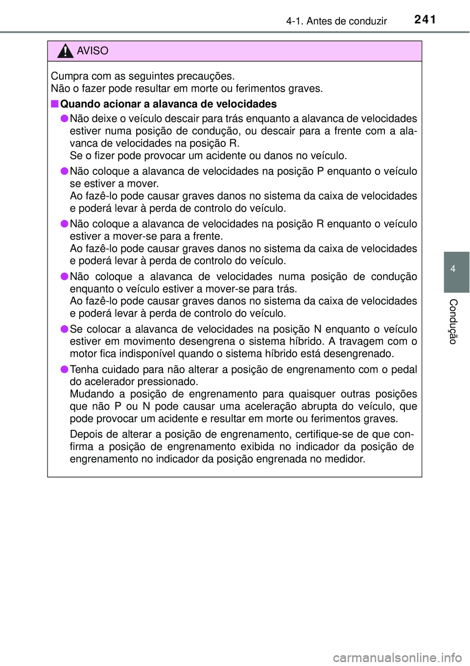 TOYOTA PRIUS 2015  Manual de utilização (in Portuguese) 2414-1. Antes de conduzir
4
Condução
AV I S O
Cumpra com as seguintes precauções. 
Não o fazer pode resultar em morte ou ferimentos graves.
nQuando acionar a alavanca de velocidades
lNão deixe o
