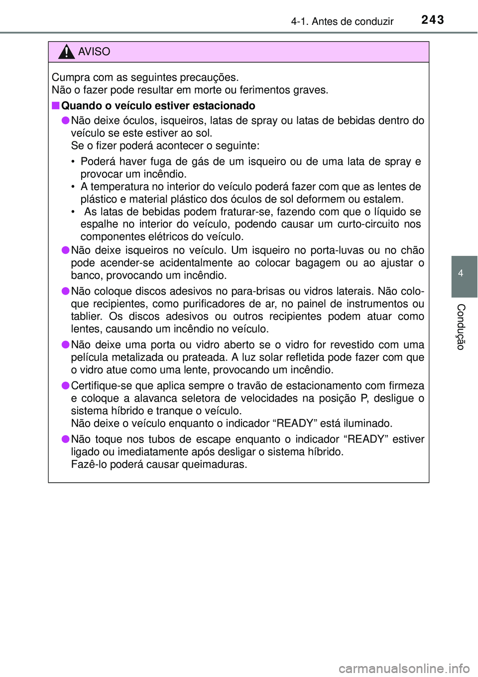 TOYOTA PRIUS 2015  Manual de utilização (in Portuguese) 2434-1. Antes de conduzir
4
Condução
AV I S O
Cumpra com as seguintes precauções.
Não o fazer pode resultar em morte ou ferimentos graves.
nQuando o veículo estiver estacionado
lNão deixe ócul