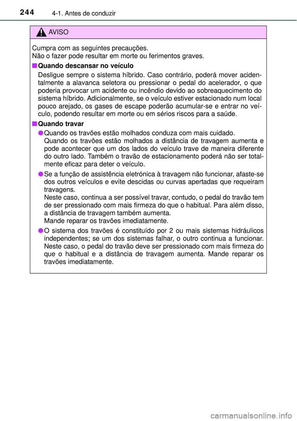 TOYOTA PRIUS 2015  Manual de utilização (in Portuguese) 2444-1. Antes de conduzir
AV I S O
Cumpra com as seguintes precauções. 
Não o fazer pode resultar em morte ou ferimentos graves.
nQuando descansar no veículo
Desligue sempre o sistema híbrido. Ca