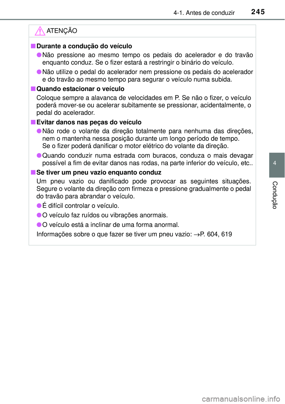 TOYOTA PRIUS 2015  Manual de utilização (in Portuguese) 2454-1. Antes de conduzir
4
Condução
ATENÇÃO
nDurante a condução do veículo
lNão pressione ao mesmo tempo os pedais do acelerador e do travão
enquanto conduz. Se o fizer estará a restringir 