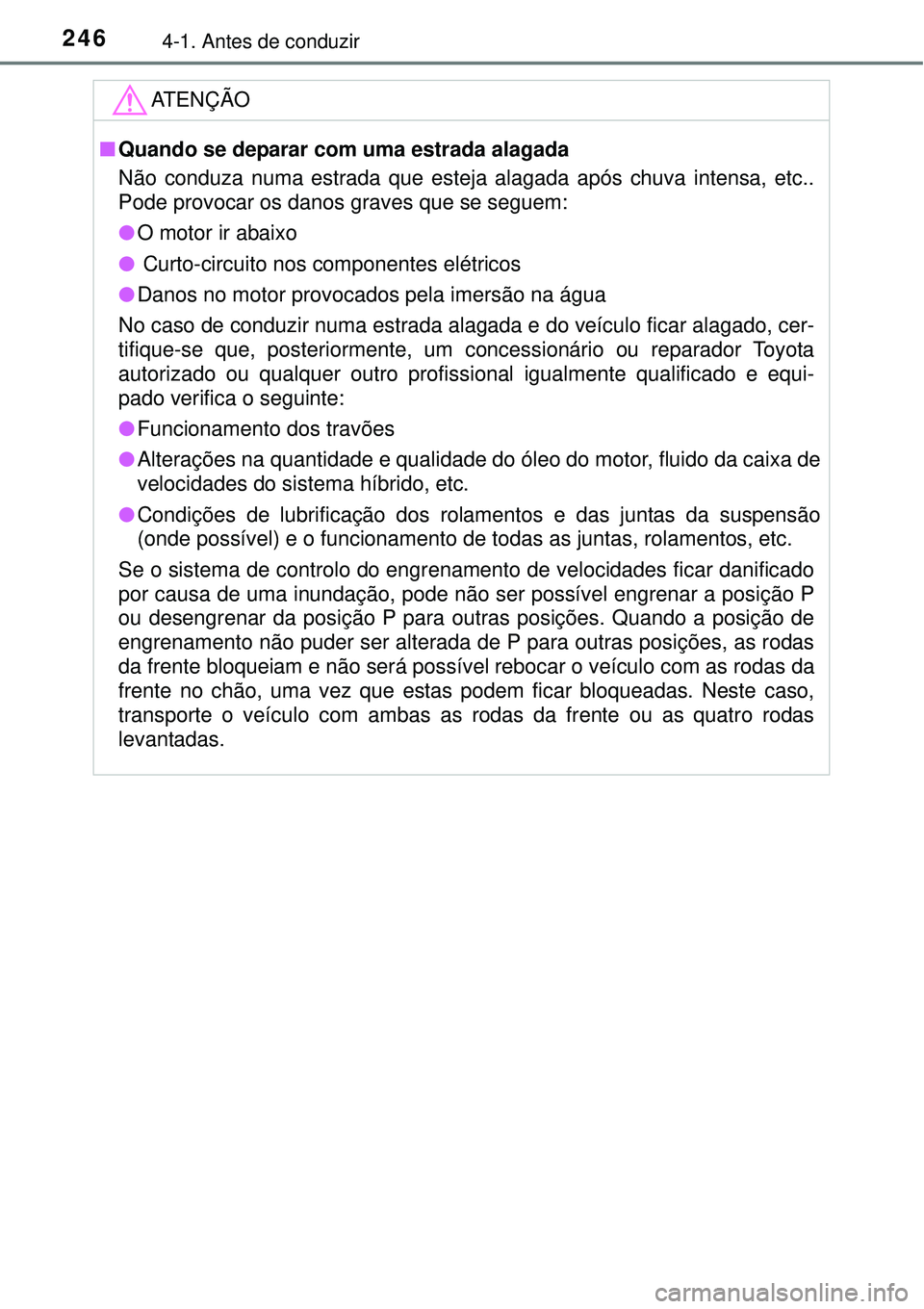 TOYOTA PRIUS 2015  Manual de utilização (in Portuguese) 2464-1. Antes de conduzir
ATENÇÃO
nQuando se deparar com uma estrada alagada
Não conduza numa estrada que esteja alagada após chuva intensa, etc..
Pode provocar os danos graves que se seguem:
lO m