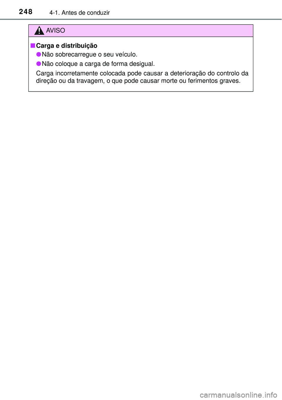 TOYOTA PRIUS 2015  Manual de utilização (in Portuguese) 2484-1. Antes de conduzir
AV I S O
nCarga e distribuição
lNão sobrecarregue o seu veículo.
lNão coloque a carga de forma desigual.
Carga incorretamente colocada pode causar a deterioração do co
