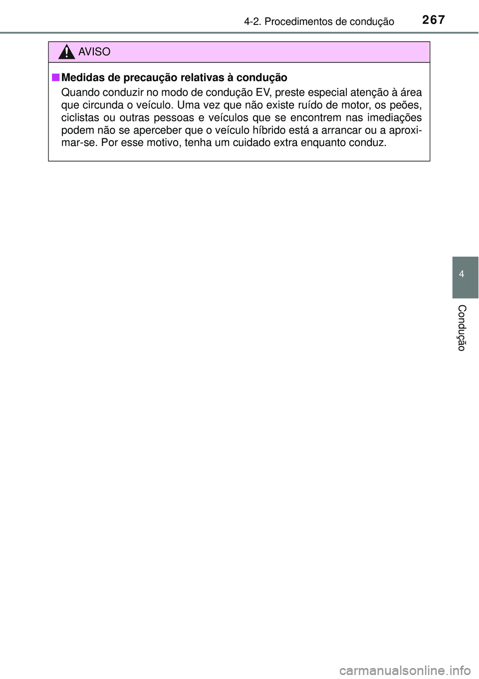 TOYOTA PRIUS 2015  Manual de utilização (in Portuguese) 2674-2. Procedimentos de condução
4
Condução
AV I S O
nMedidas de precaução relativas à condução
Quando conduzir no modo de condução EV, preste especial atenção à área
que circunda o ve