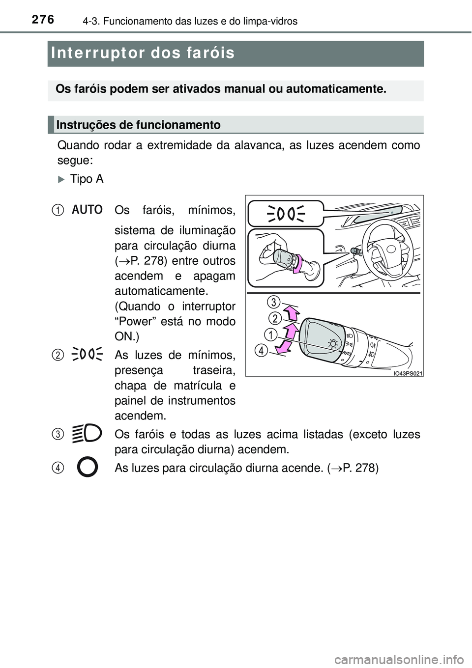 TOYOTA PRIUS 2015  Manual de utilização (in Portuguese) 2764-3. Funcionamento das luzes e do limpa-vidros
Interruptor dos faróis
Quando rodar a extremidade da alavanca, as luzes acendem como
segue:
Tipo A
Os faróis, mínimos,
sistema de iluminação
p