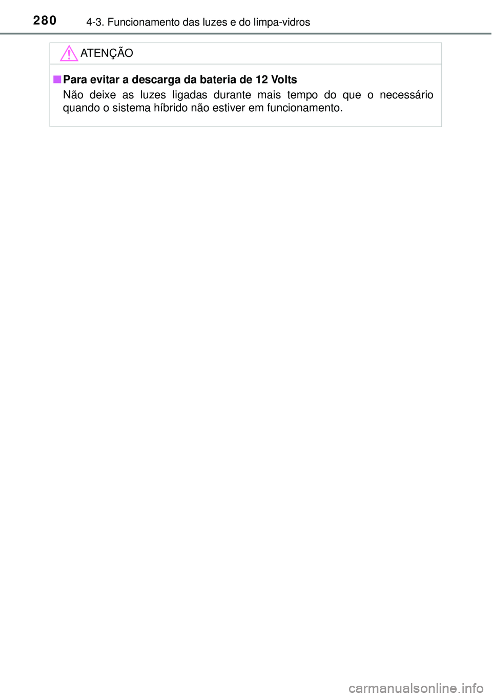 TOYOTA PRIUS 2015  Manual de utilização (in Portuguese) 2804-3. Funcionamento das luzes e do limpa-vidros
ATENÇÃO
nPara evitar a descarga da bateria de 12 Volts
Não deixe as luzes ligadas durante mais tempo do que o necessário
quando o sistema híbrido