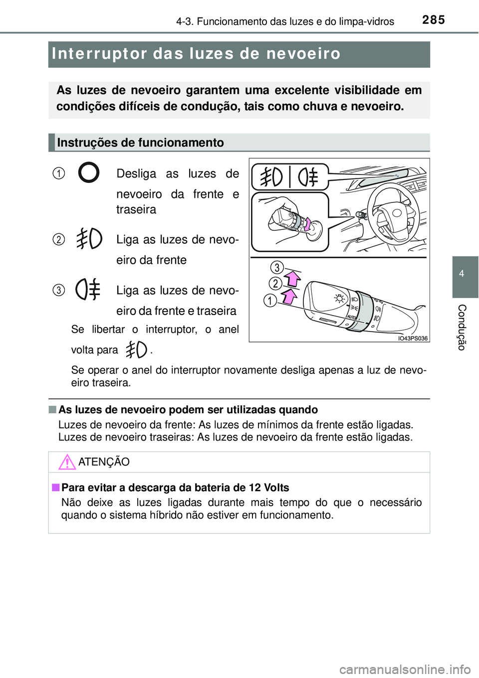 TOYOTA PRIUS 2015  Manual de utilização (in Portuguese) 285
4
4-3. Funcionamento das luzes e do limpa-vidros
Condução
Interruptor das luzes de nevoeiro
Desliga as luzes de
nevoeiro da frente e
traseira
Liga as luzes de nevo-
eiro da frente
Liga as luzes 