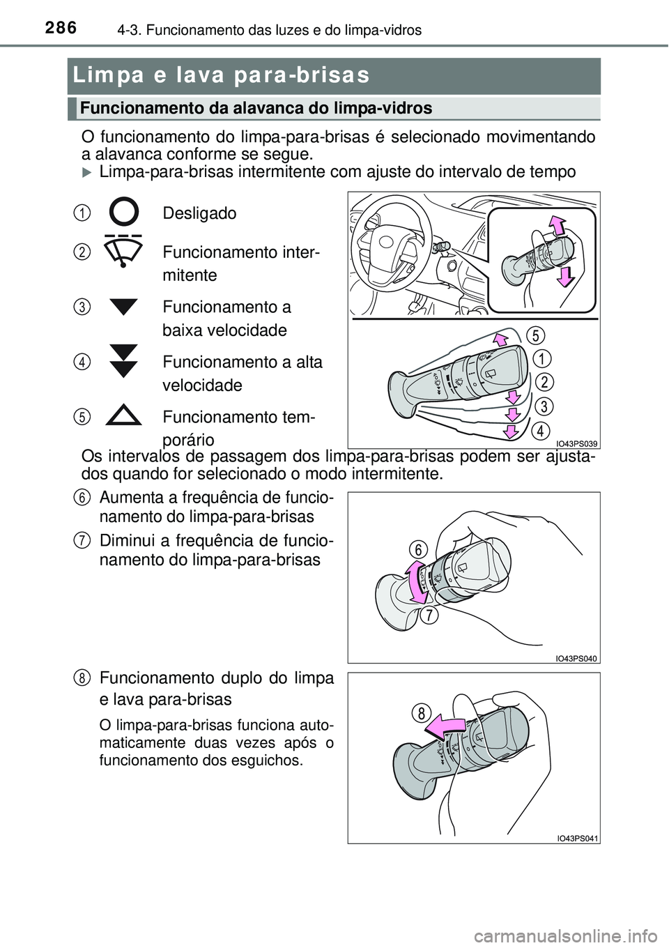 TOYOTA PRIUS 2015  Manual de utilização (in Portuguese) 2864-3. Funcionamento das luzes e do limpa-vidros
Limpa e lava para-brisas
O funcionamento do limpa-para-brisas é selecionado movimentando
a alavanca conforme se segue.
Limpa-para-brisas intermite