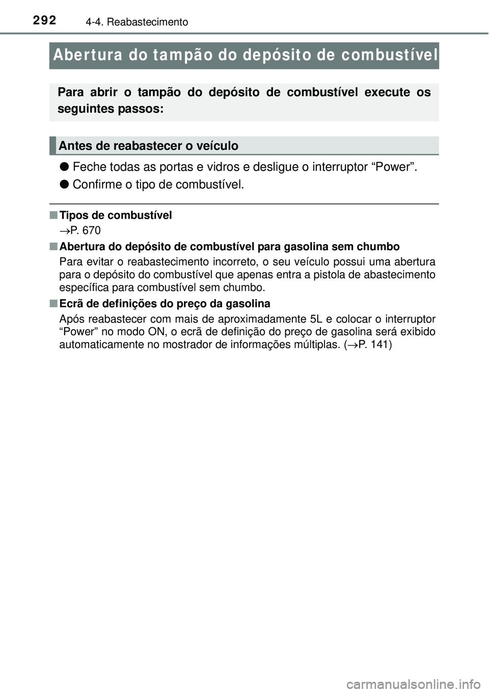 TOYOTA PRIUS 2015  Manual de utilização (in Portuguese) 2924-4. Reabastecimento
Abertura do tampão do depósito de combustível
lFeche todas as portas e vidros e desligue o interruptor “Power”.
lConfirme o tipo de combustível. 
nTipos de combustível