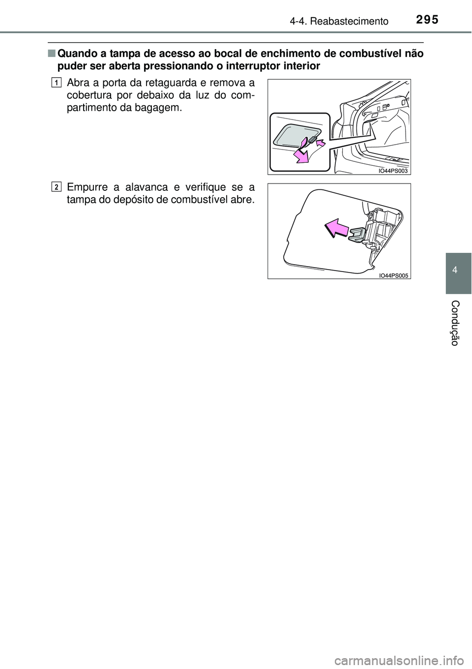 TOYOTA PRIUS 2015  Manual de utilização (in Portuguese) 2954-4. Reabastecimento
4
Condução
nQuando a tampa de acesso ao bocal de enchimento de combustível não
puder ser aberta pressionando o interruptor interior
Abra a porta da retaguarda e remova a
co