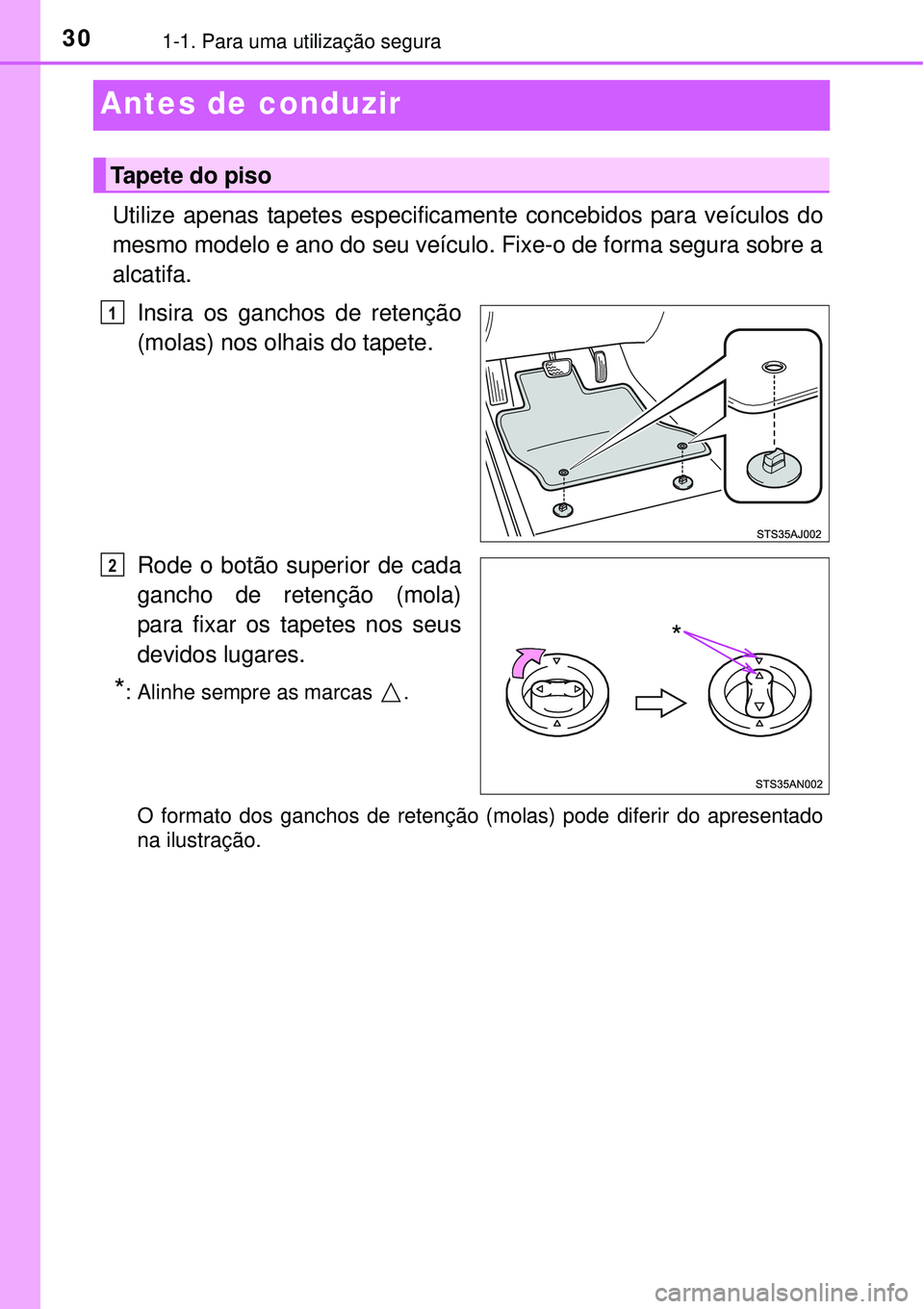 TOYOTA PRIUS 2015  Manual de utilização (in Portuguese) 301-1. Para uma utilização segura
Antes de conduzir
Utilize apenas tapetes especificamente concebidos para veículos do
mesmo modelo e ano do seu veículo. Fixe-o de forma segura sobre a
alcatifa.
I