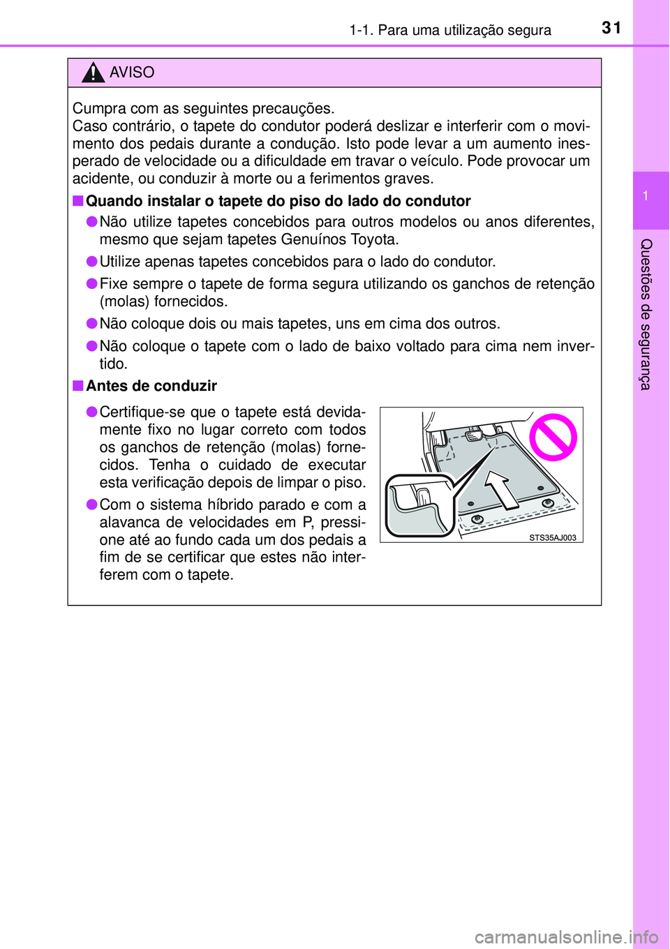 TOYOTA PRIUS 2015  Manual de utilização (in Portuguese) 311-1. Para uma utilização segura
1
Questões de segurança
AV I S O
Cumpra com as seguintes precauções.
Caso contrário, o tapete do condutor poderá deslizar e interferir com o movi-
mento dos p