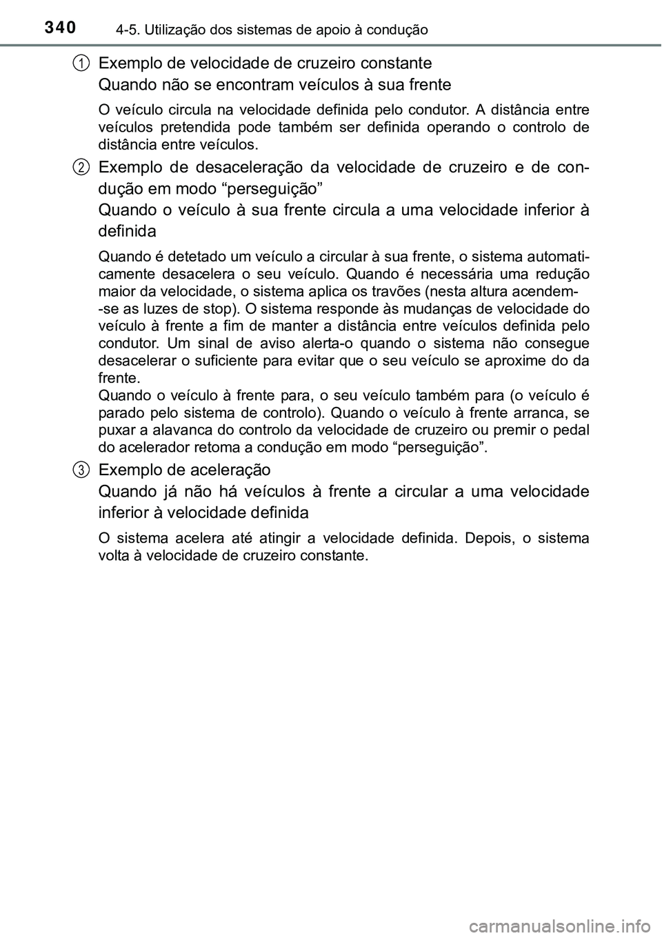 TOYOTA PRIUS 2015 Manual de utilização (in Portuguese) 3404-5. Utilização dos sistemas de apoio à condução
Exemplo de velocidade de cruzeiro constante
Quando não se encontram veículos à sua frente
O veículo circula na velocidade definida pelo co TOYOTA PRIUS 2015 Manual de utilização (in Portuguese) 3404-5. Utilização dos sistemas de apoio à condução
Exemplo de velocidade de cruzeiro constante
Quando não se encontram veículos à sua frente
O veículo circula na velocidade definida pelo co
