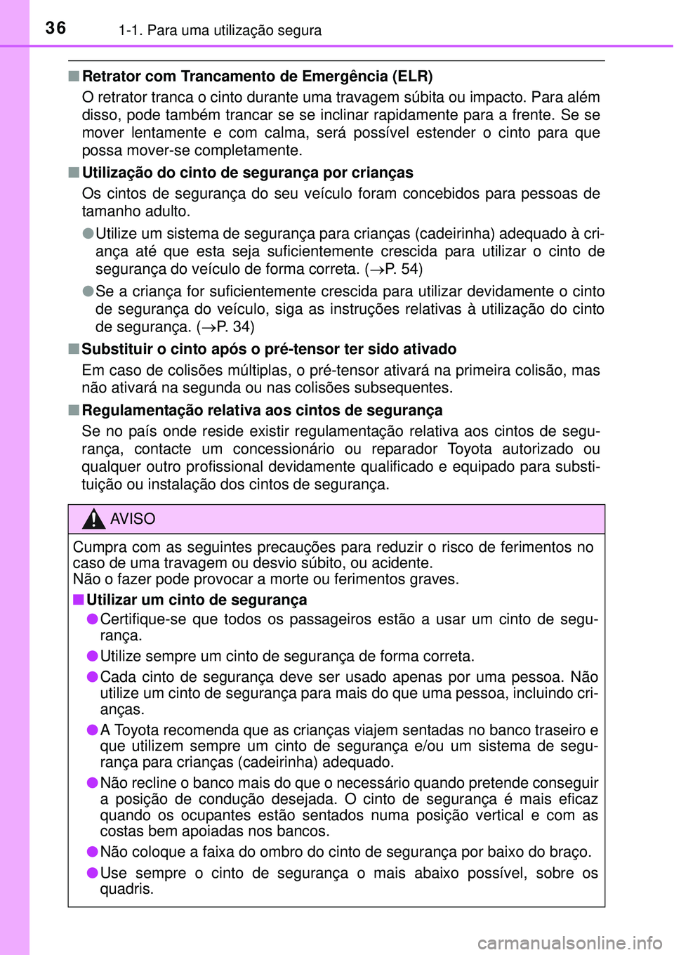 TOYOTA PRIUS 2015  Manual de utilização (in Portuguese) 361-1. Para uma utilização segura
nRetrator com Trancamento de Emergência (ELR)
O retrator tranca o cinto durante uma travagem súbita ou impacto. Para além
disso, pode também trancar se se incli
