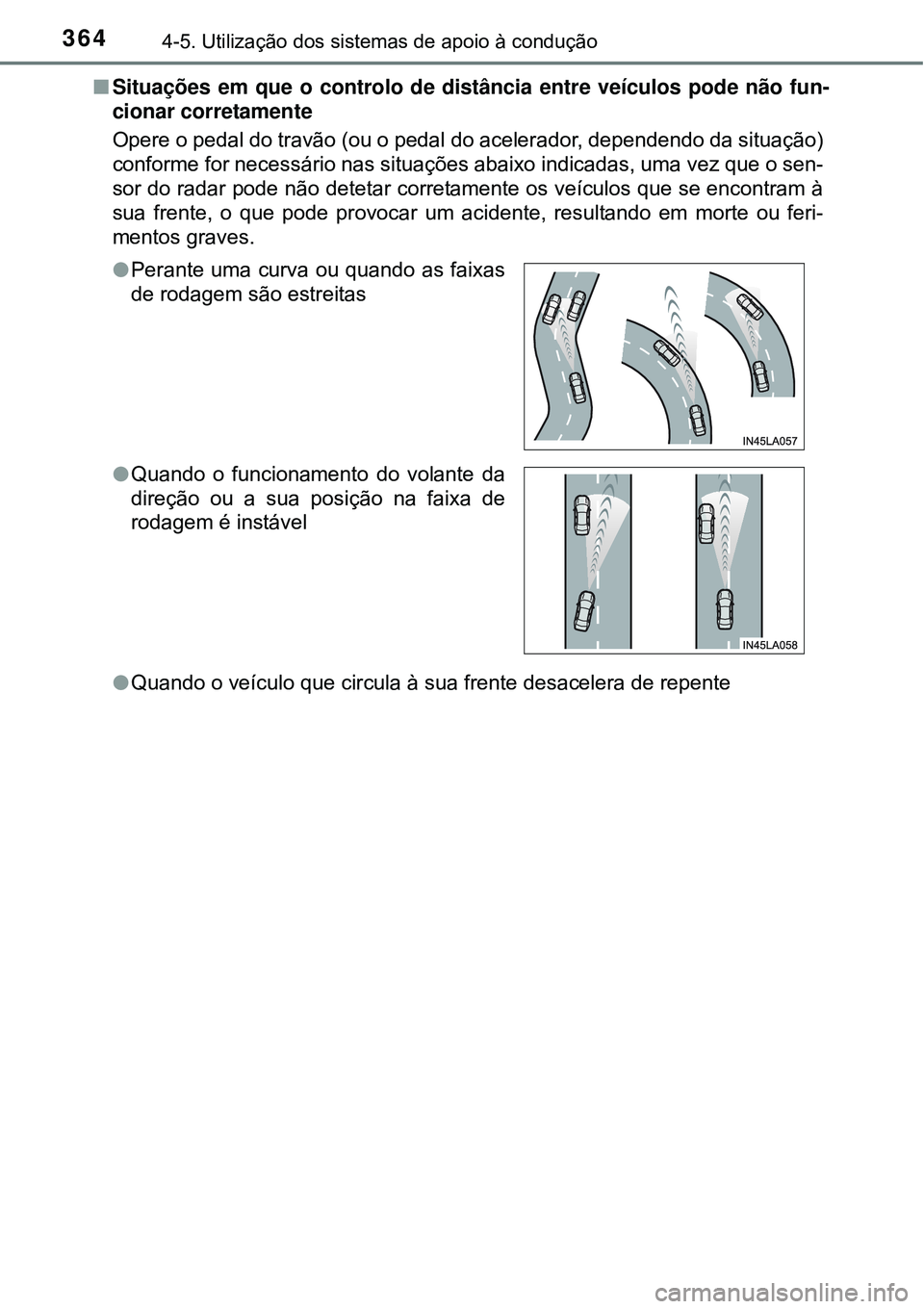 TOYOTA PRIUS 2015  Manual de utilização (in Portuguese) 3644-5. Utilização dos sistemas de apoio à condução
nSituações em que o controlo de distância entre veículos pode não fun-
cionar corretamente
Opere o pedal do travão (ou o pedal do acelera