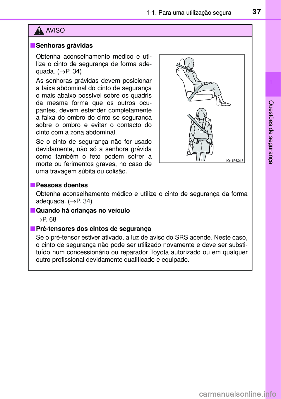 TOYOTA PRIUS 2015  Manual de utilização (in Portuguese) 371-1. Para uma utilização segura
1
Questões de segurança
AV I S O
nSenhoras grávidas
nPessoas doentes
Obtenha aconselhamento médico e utilize o cinto de segurança da forma
adequada. (P. 34)