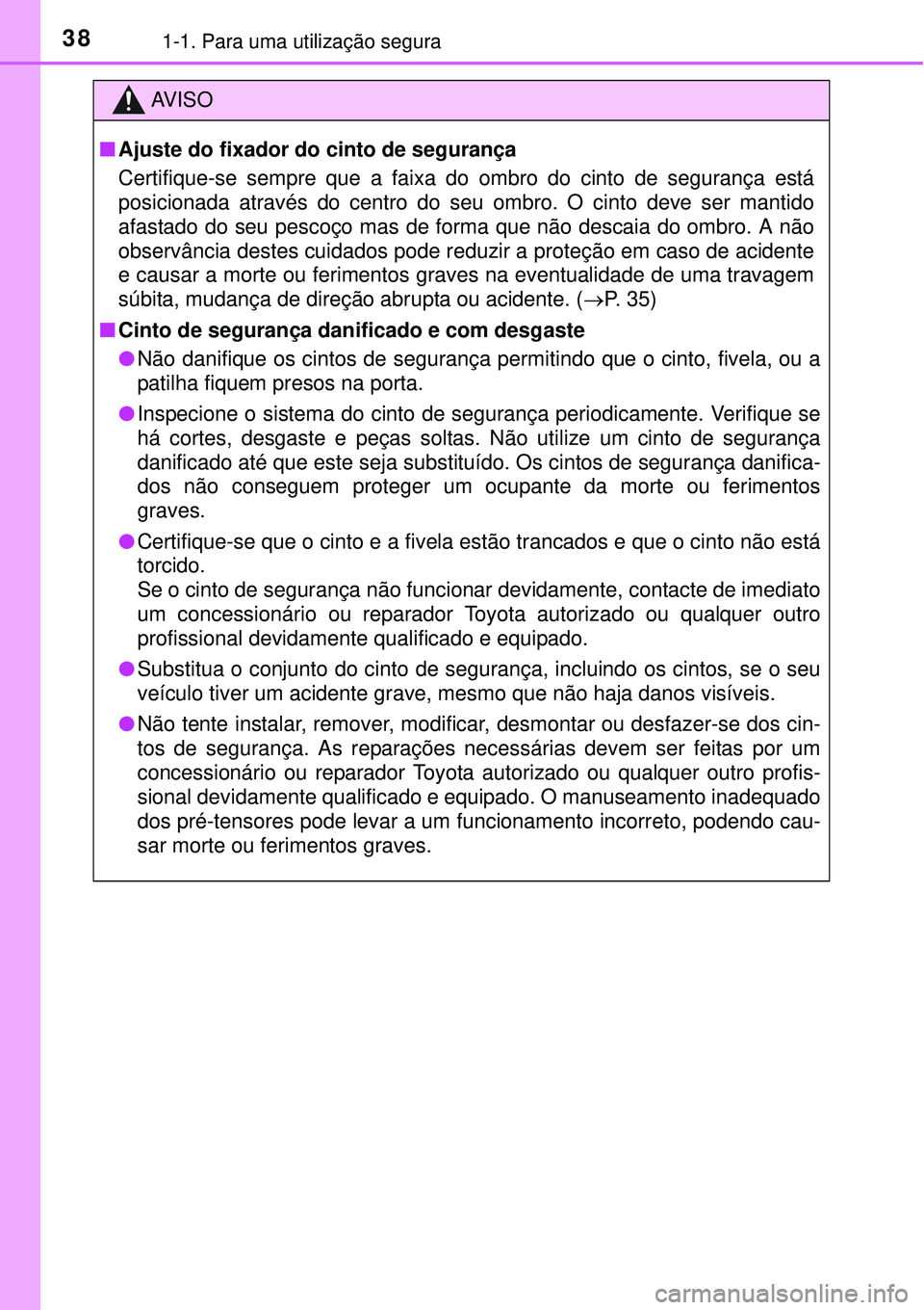 TOYOTA PRIUS 2015  Manual de utilização (in Portuguese) 381-1. Para uma utilização segura
AV I S O
nAjuste do fixador do cinto de segurança 
Certifique-se sempre que a faixa do ombro do cinto de segurança está
posicionada através do centro do seu omb