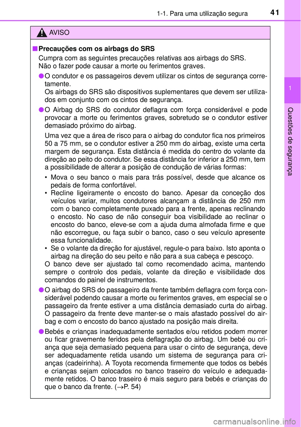 TOYOTA PRIUS 2015  Manual de utilização (in Portuguese) 411-1. Para uma utilização segura
1
Questões de segurança
AV I S O
nPrecauções com os airbags do SRS
Cumpra com as seguintes precauções relativas aos airbags do SRS. 
Não o fazer pode causar 