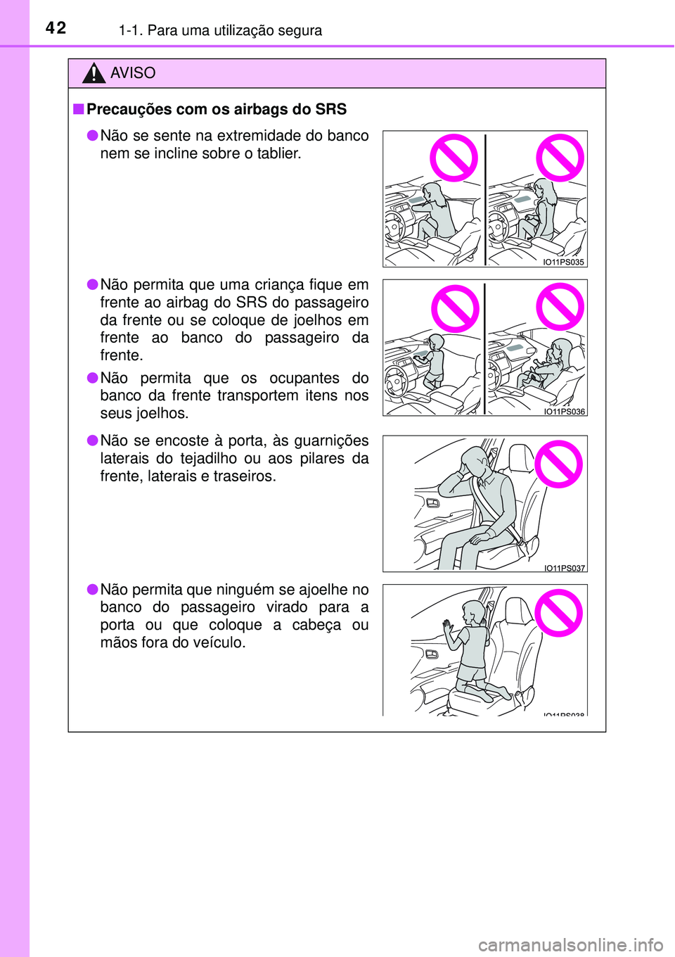 TOYOTA PRIUS 2015  Manual de utilização (in Portuguese) 421-1. Para uma utilização segura
AV I S O
nPrecauções com os airbags do SRS
lNão se sente na extremidade do banco
nem se incline sobre o tablier.
lNão permita que uma criança fique em
frente a