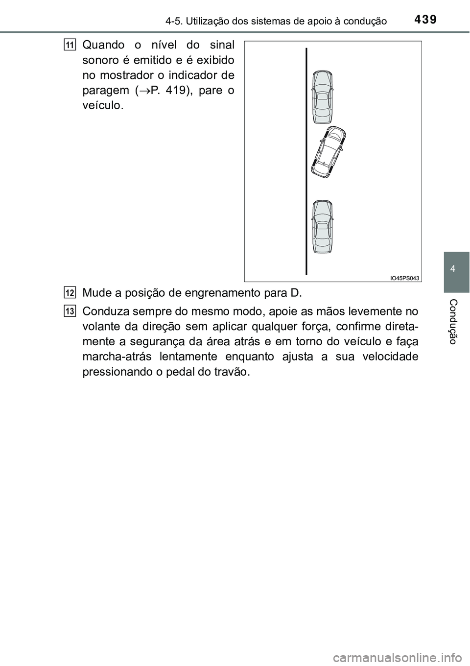 TOYOTA PRIUS 2015  Manual de utilização (in Portuguese) 4394-5. Utilização dos sistemas de apoio à condução
4
Condução
Quando o nível do sinal
sonoro é emitido e é exibido
no mostrador o indicador de
paragem (P. 419), pare o
veículo.
Mude a p