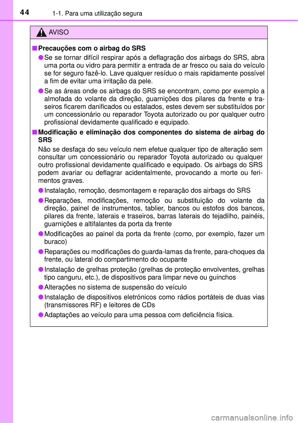 TOYOTA PRIUS 2015  Manual de utilização (in Portuguese) 441-1. Para uma utilização segura
AV I S O
nPrecauções com o airbag do SRS 
lSe se tornar difícil respirar após a deflagração dos airbags do SRS, abra
uma porta ou vidro para permitir a entrad