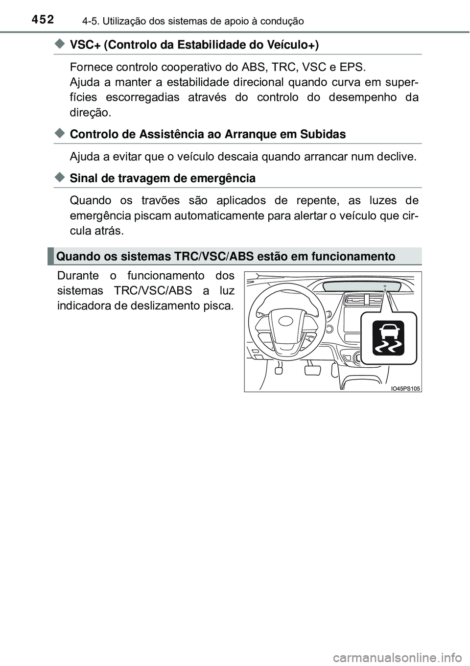 TOYOTA PRIUS 2015  Manual de utilização (in Portuguese) 4524-5. Utilização dos sistemas de apoio à condução
uVSC+ (Controlo da Estabilidade do Veículo+)
Fornece controlo cooperativo do ABS, TRC, VSC e EPS.
Ajuda a manter a estabilidade direcional qua