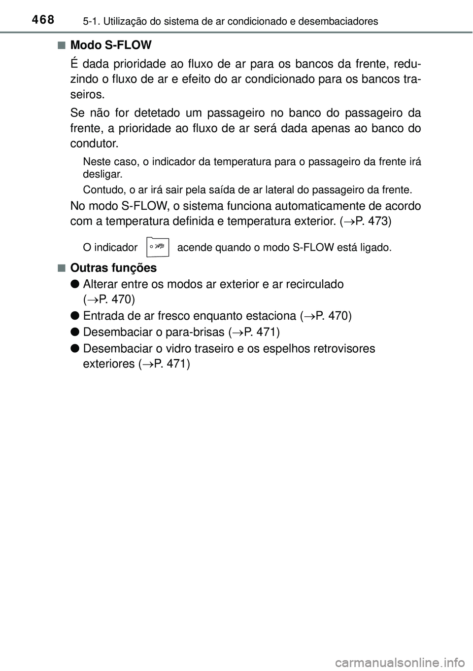 TOYOTA PRIUS 2015  Manual de utilização (in Portuguese) 4685-1. Utilização do sistema de ar condicionado e desembaciadores
nModo S-FLOW
É dada prioridade ao fluxo de ar para os bancos da frente, redu-
zindo o fluxo de ar e efeito do ar condicionado para